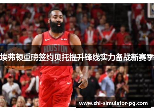 埃弗顿重磅签约贝托提升锋线实力备战新赛季