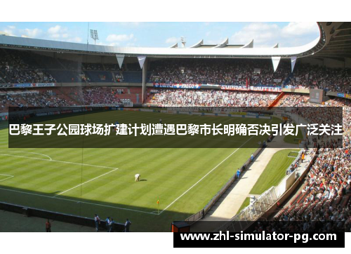 巴黎王子公园球场扩建计划遭遇巴黎市长明确否决引发广泛关注